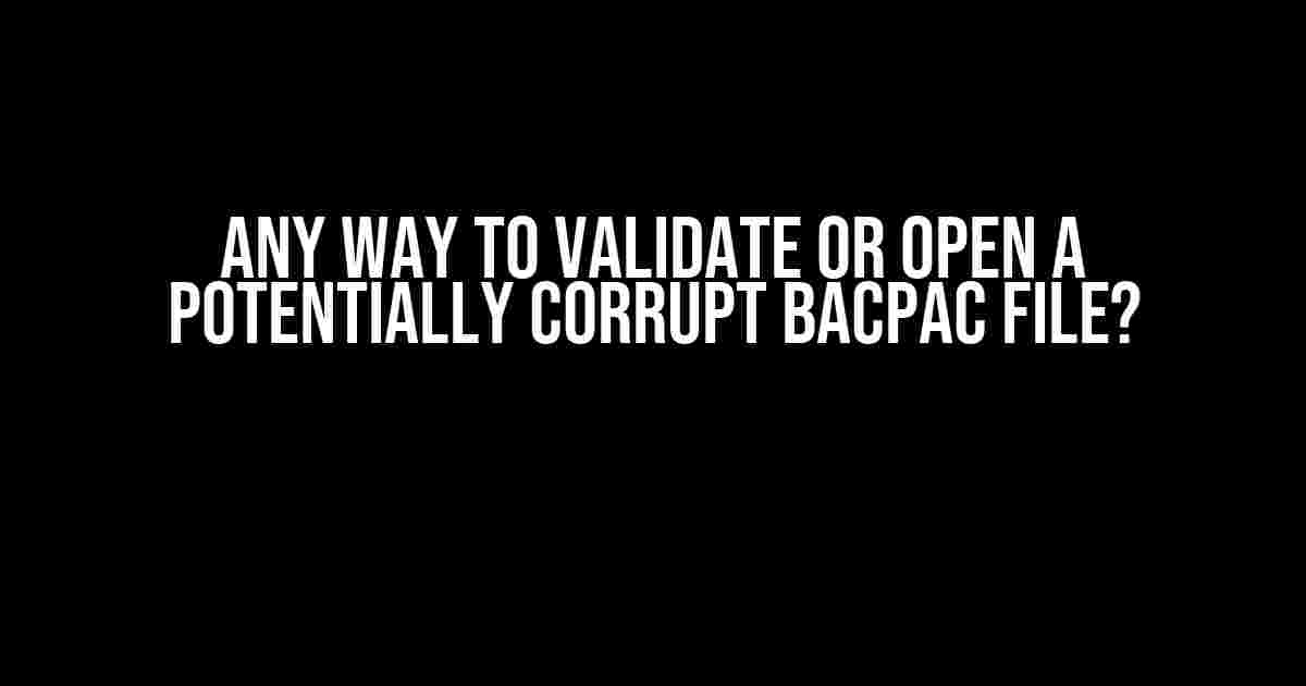 Any Way to Validate or Open a Potentially Corrupt Bacpac File?