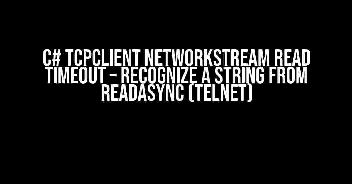 C# TcpClient NetworkStream Read Timeout – Recognize a String from ReadAsync (Telnet)