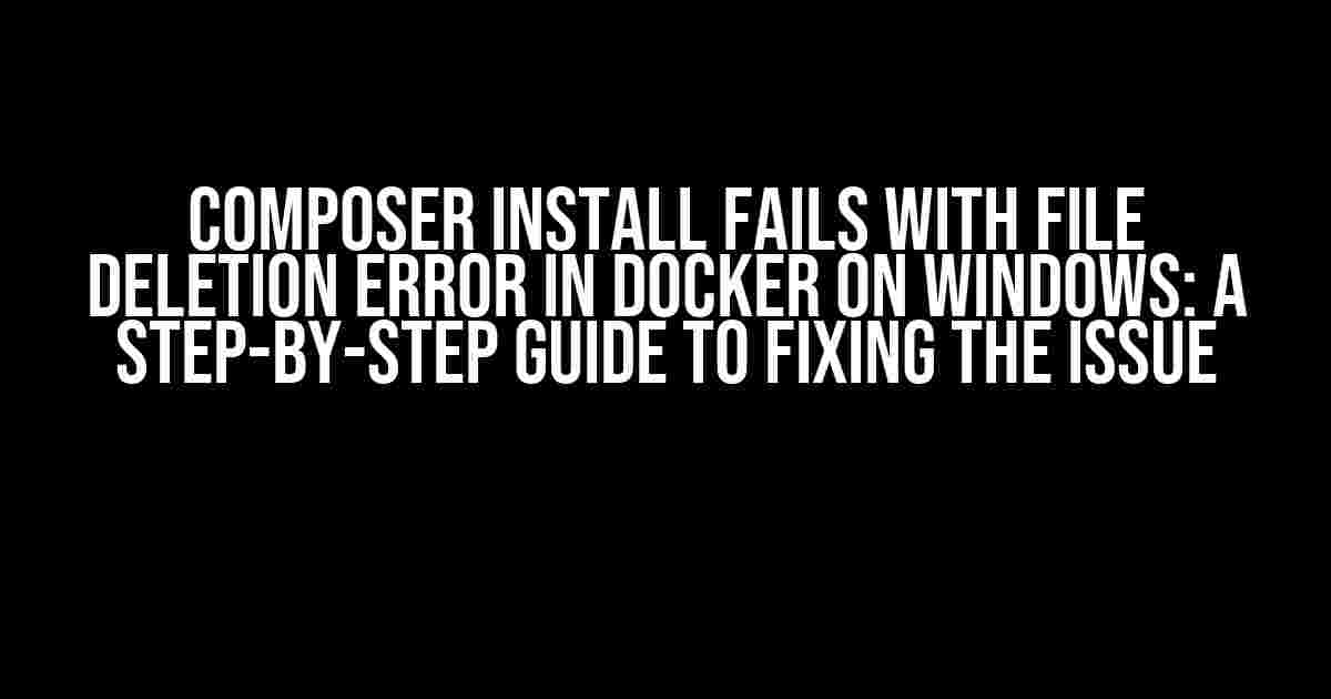 Composer Install Fails with File Deletion Error in Docker on Windows: A Step-by-Step Guide to Fixing the Issue