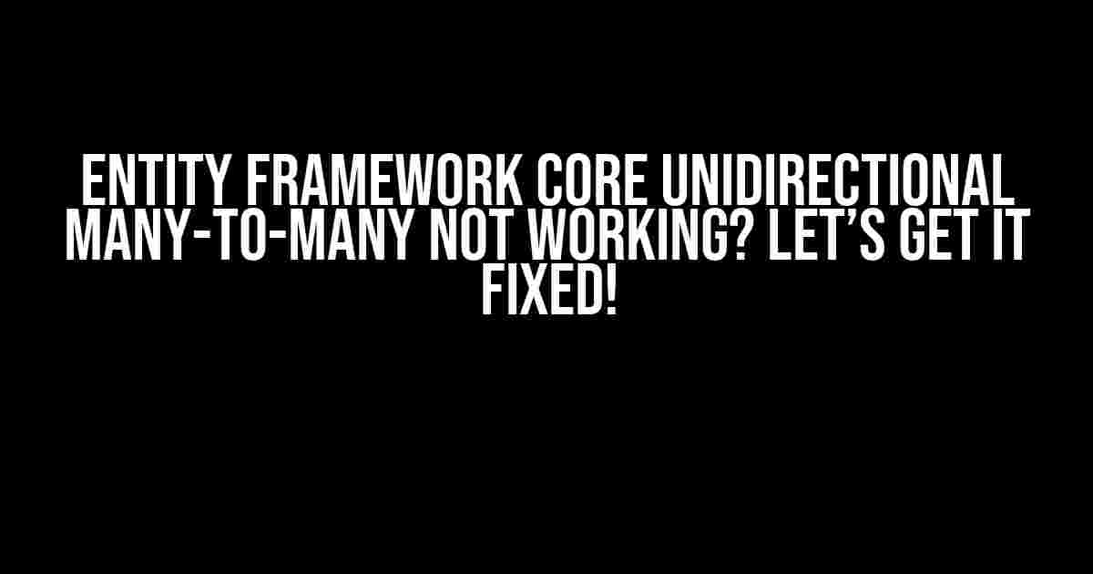 Entity Framework Core Unidirectional many-to-many not working? Let’s Get it Fixed!