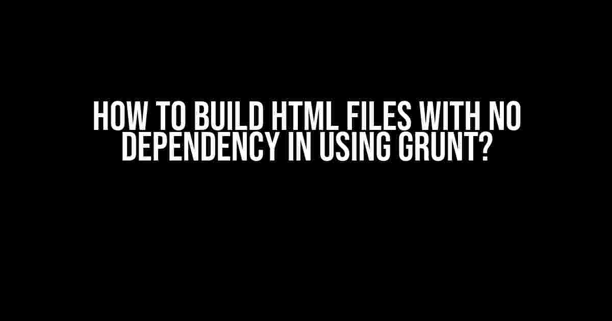 How to Build HTML Files with No Dependency in Using Grunt?