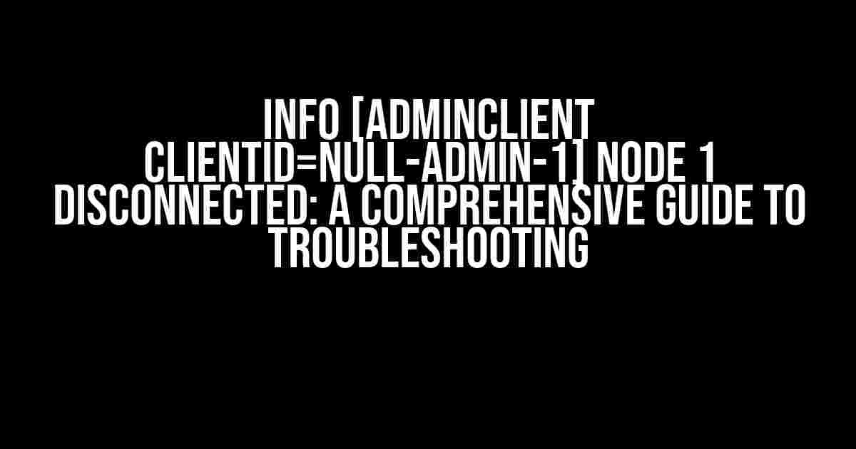 INFO [AdminClient clientId=null-admin-1] Node 1 Disconnected: A Comprehensive Guide to Troubleshooting