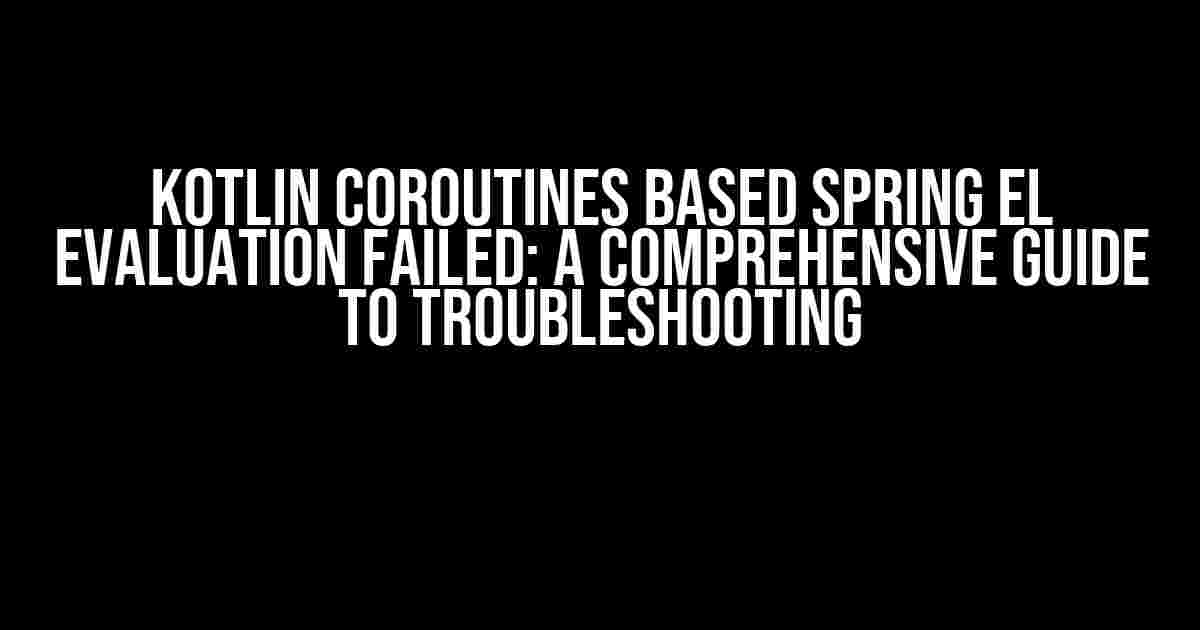 Kotlin Coroutines based Spring EL Evaluation failed: A Comprehensive Guide to Troubleshooting