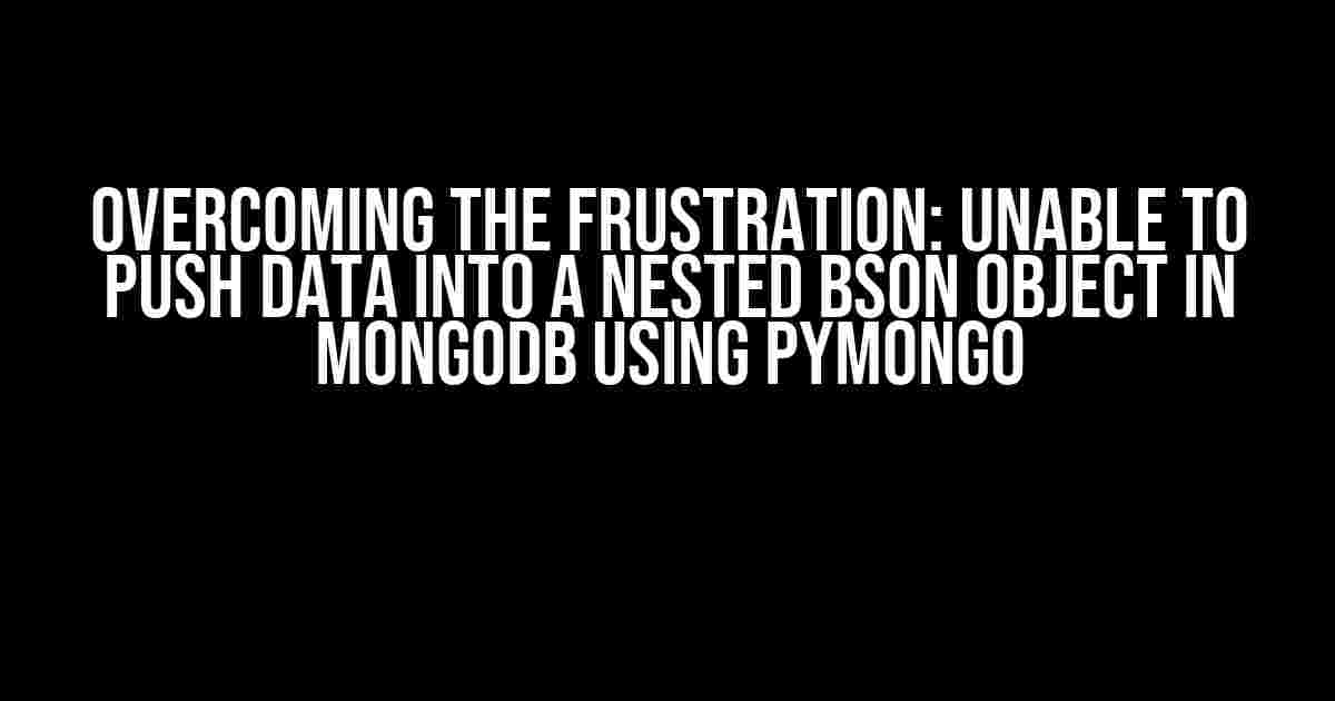 Overcoming the Frustration: Unable to Push Data into a Nested BSON Object in MongoDB using PyMongo