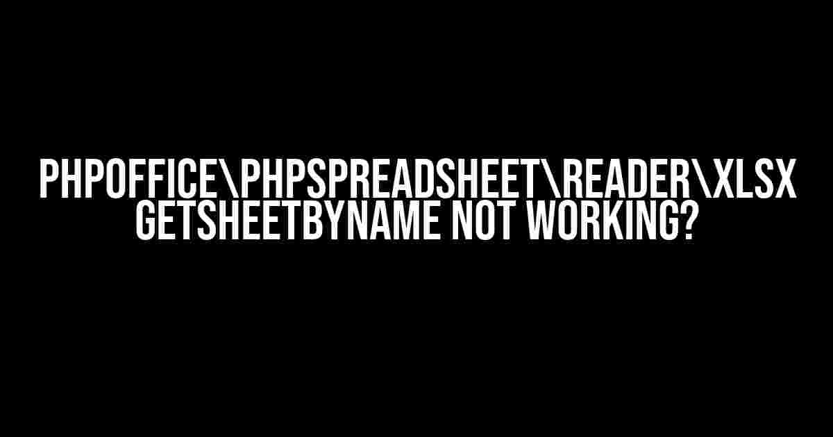 PhpOfficePhpSpreadsheetReaderXlsx getSheetByName not working?