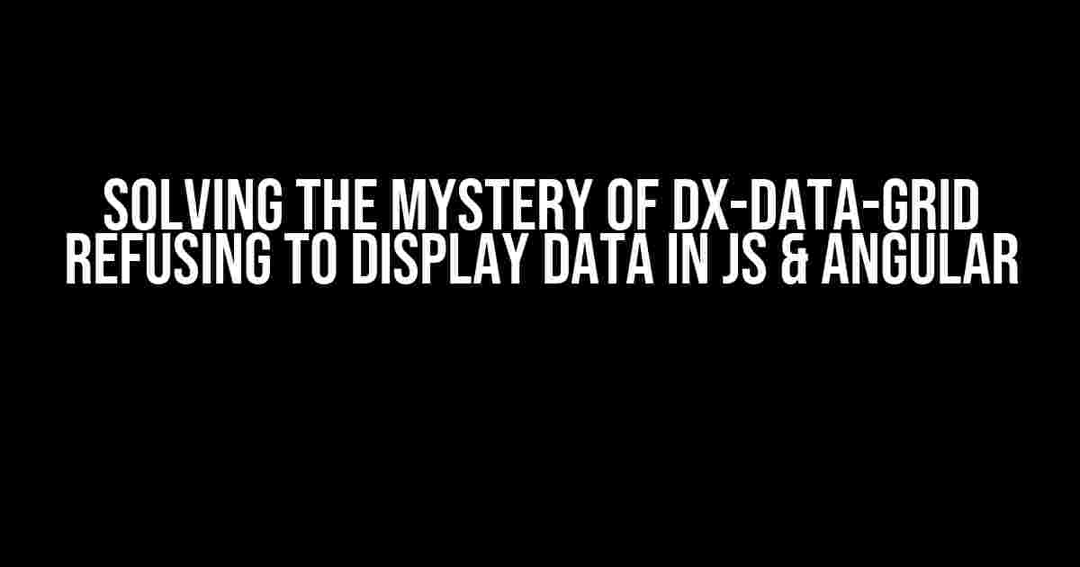 Solving the Mystery of dx-data-grid Refusing to Display Data in JS & Angular