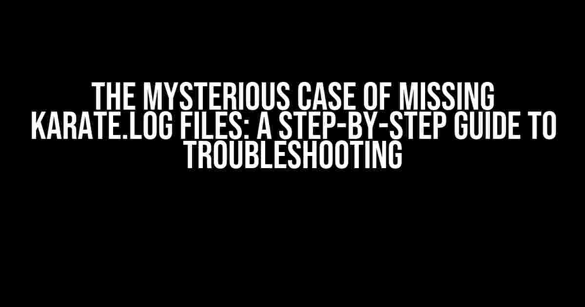 The Mysterious Case of Missing Karate.log Files: A Step-by-Step Guide to Troubleshooting