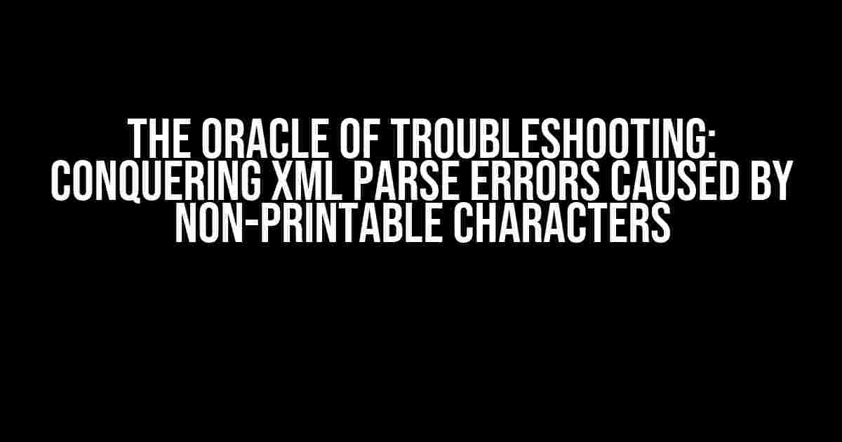 The Oracle of Troubleshooting: Conquering XML Parse Errors Caused by Non-Printable Characters