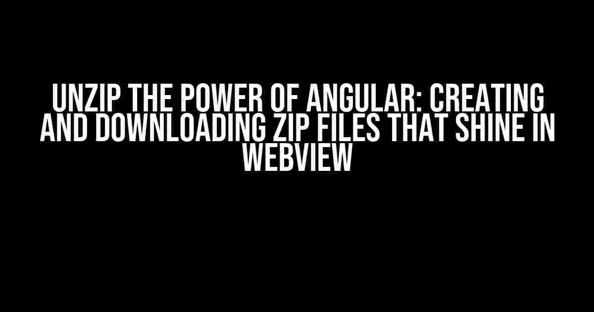 Unzip the Power of Angular: Creating and Downloading Zip Files that Shine in WebView